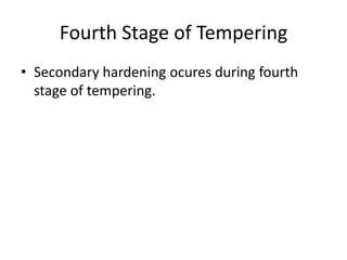 Fourth Stage of Tempering
• Secondary hardening ocures during fourth
stage of tempering.

 