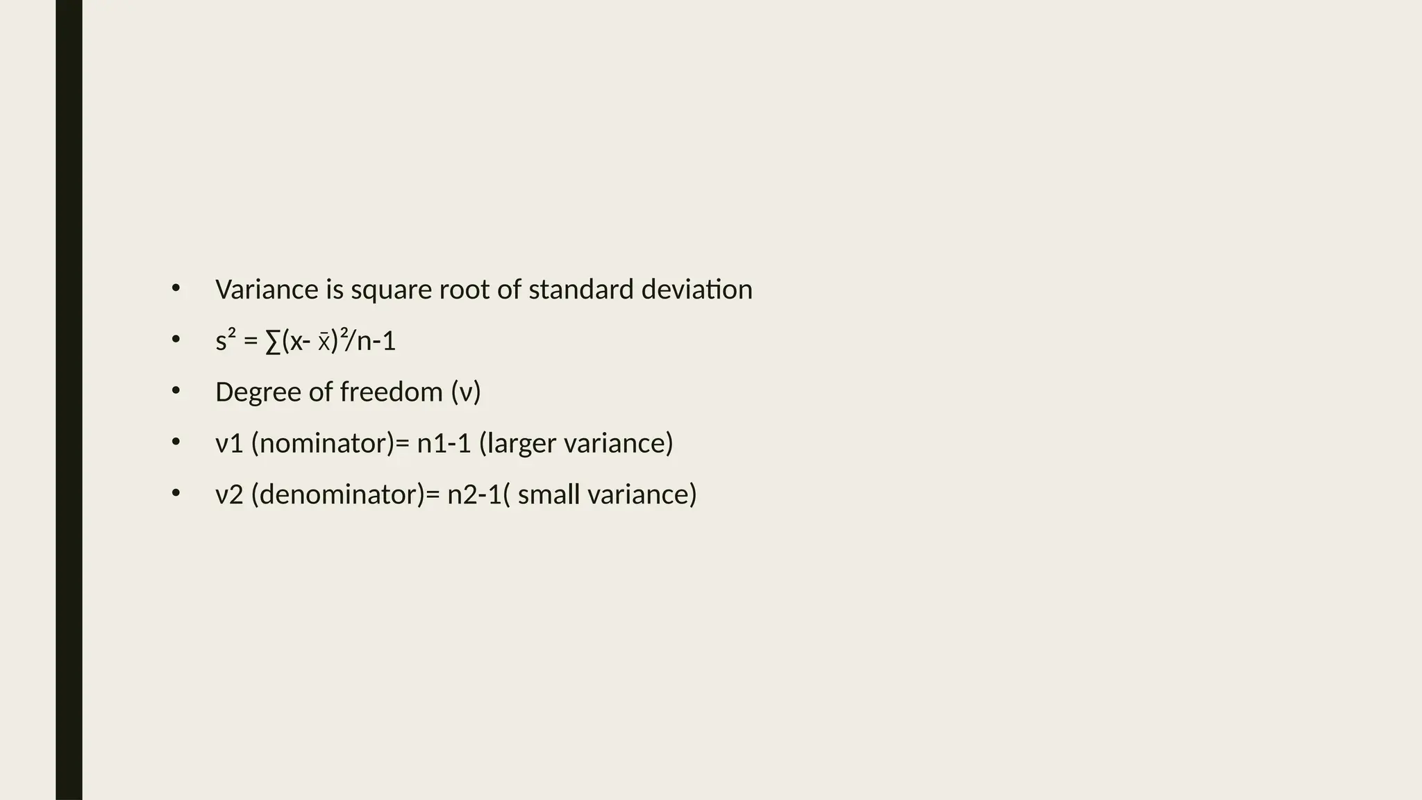 • Variance is square root of standard deviation
• s² = ∑(x- )²/n-1
x̄
• Degree of freedom (ν)
• ν1 (nominator)= n1-1 (larger variance)
• ν2 (denominator)= n2-1( small variance)
 