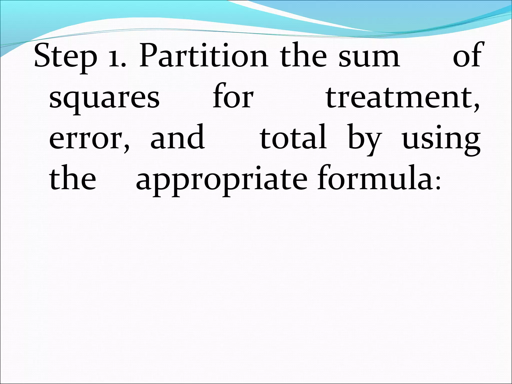 Step 1. Partition the sum of
squares for treatment,
error, and total by using
the appropriate formula:
 