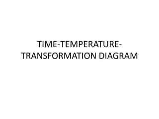 TIME-TEMPERATURETRANSFORMATION DIAGRAM

 