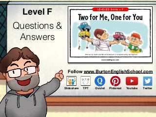 Questions &
Answers
Level F
Follow www.BurtonEnglishSchool.com
Slideshare Youtube TwitterTPT PinterestQuizlet
www.readinga-z.com
Two for Me, One for You
A Reading A–Z Level F Leveled Book • Word Count: 159
Two for Me, One for You
LEVELED BOOK • F
Written by Keith and Sarah Kortemartin • Illustrated by Len Epstein
 