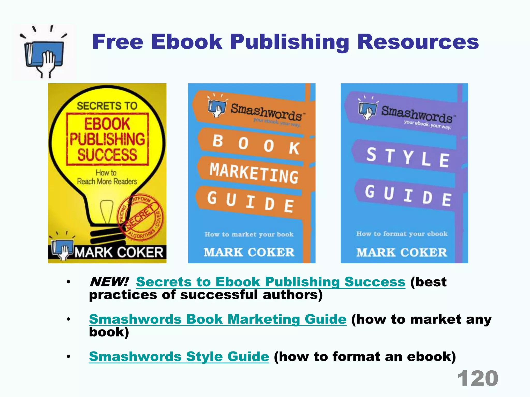 Free Ebook Publishing Resources
• NEW! Secrets to Ebook Publishing Success (best
practices of successful authors)
• Smashwords Book Marketing Guide (how to market any
book)
• Smashwords Style Guide (how to format an ebook)
120
 