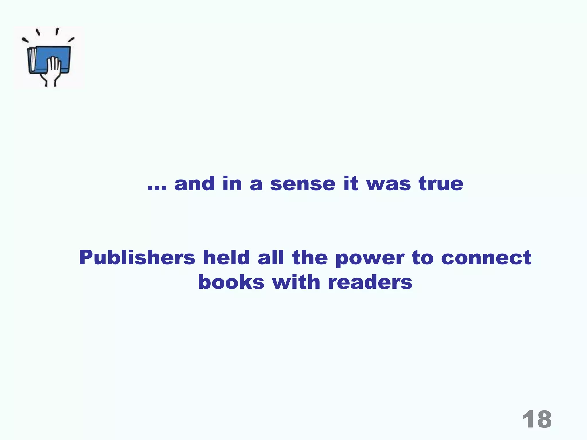 … and in a sense it was true
Publishers held all the power to connect
books with readers
18
 