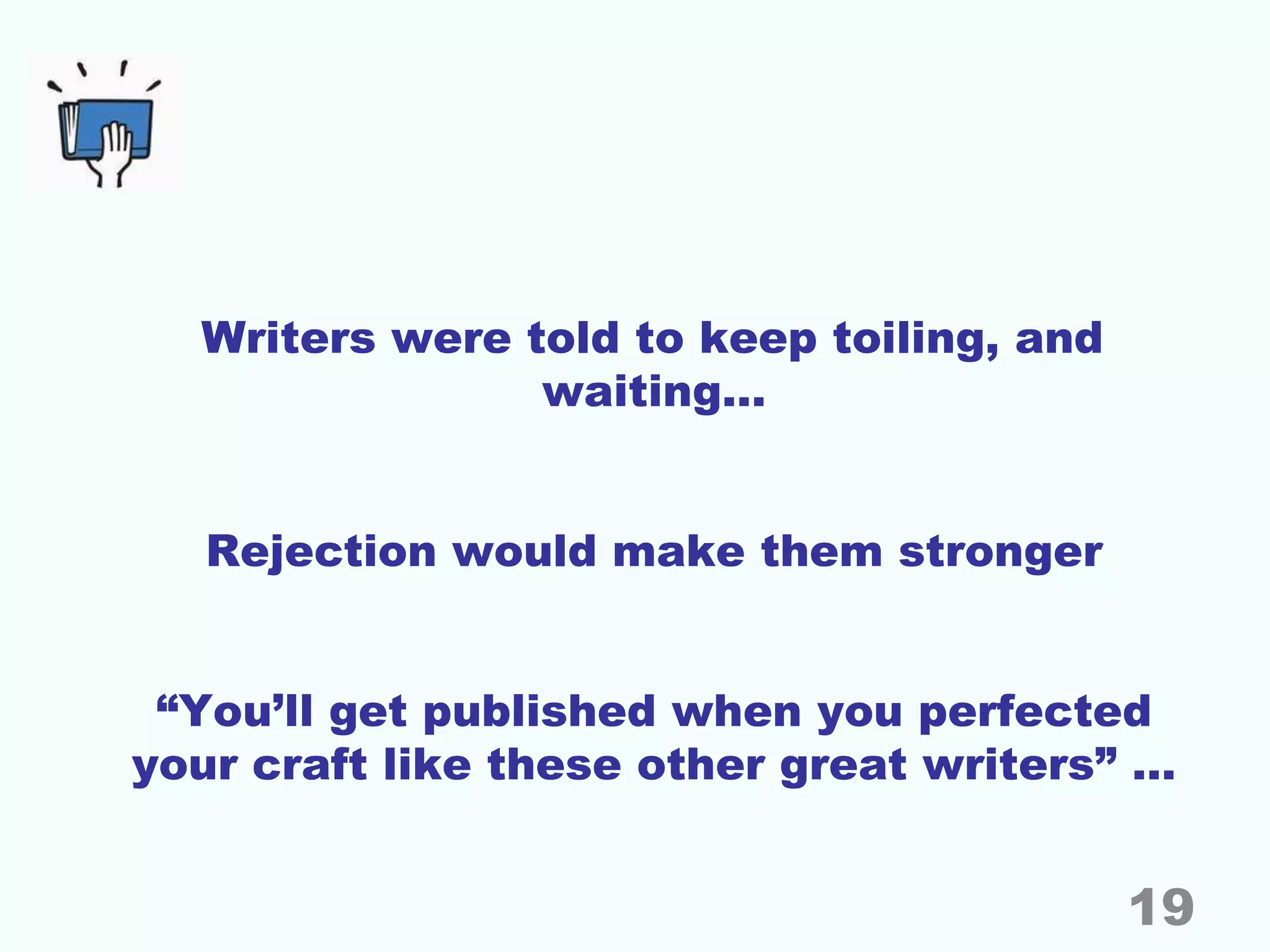 Writers were told to keep toiling, and
waiting…
Rejection would make them stronger
“You’ll get published when you perfected
your craft like these other great writers” …
19
 