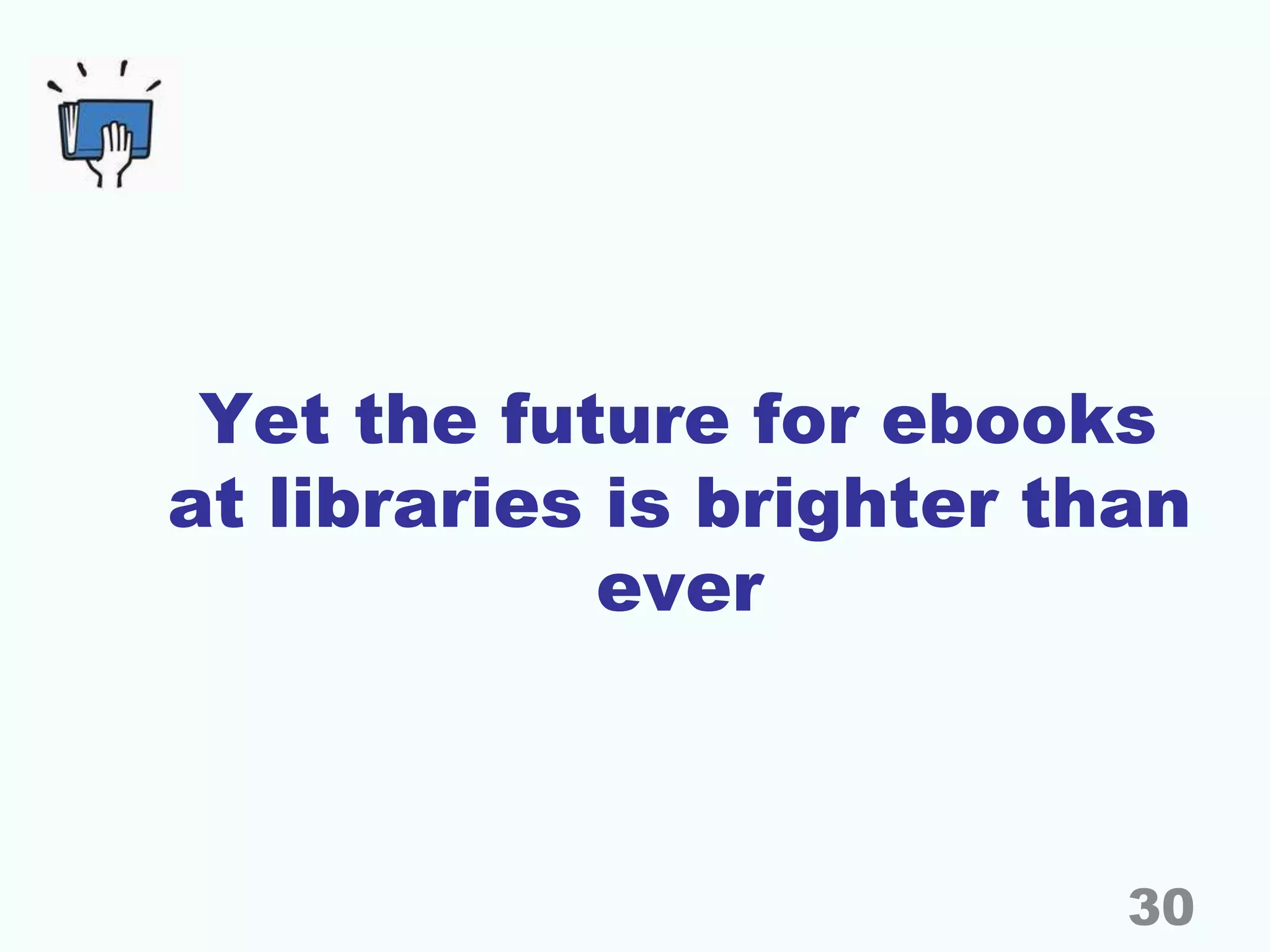 Yet the future for ebooks
at libraries is brighter than
ever
30
 