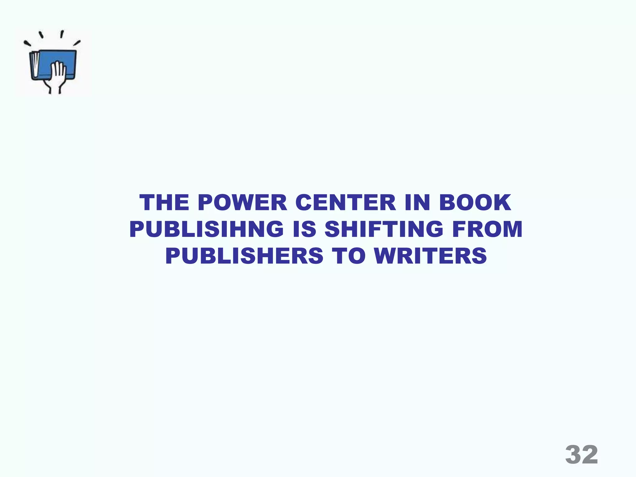 THE POWER CENTER IN BOOK
PUBLISIHNG IS SHIFTING FROM
PUBLISHERS TO WRITERS
32
 