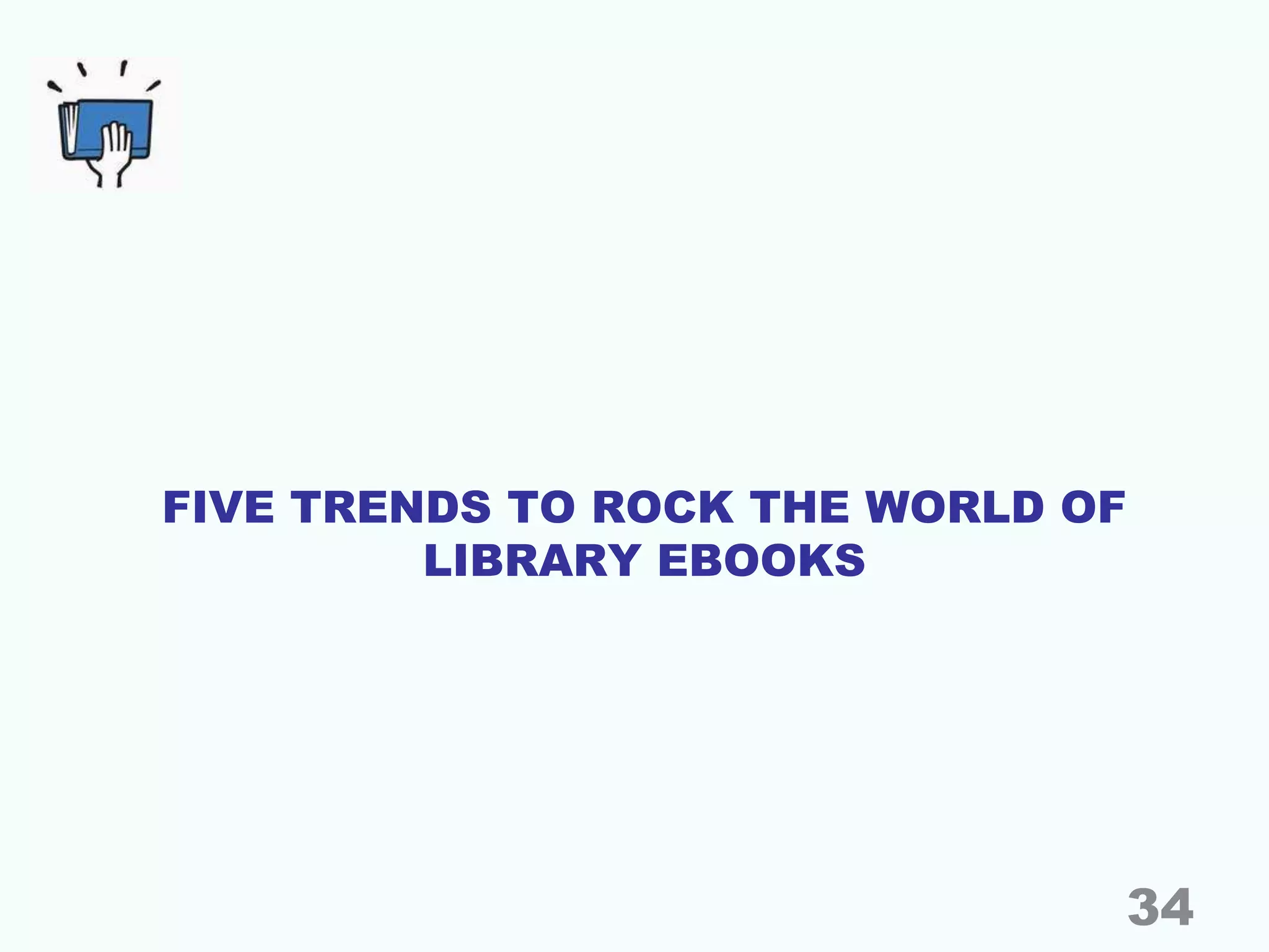 FIVE TRENDS TO ROCK THE WORLD OF
LIBRARY EBOOKS
34
 