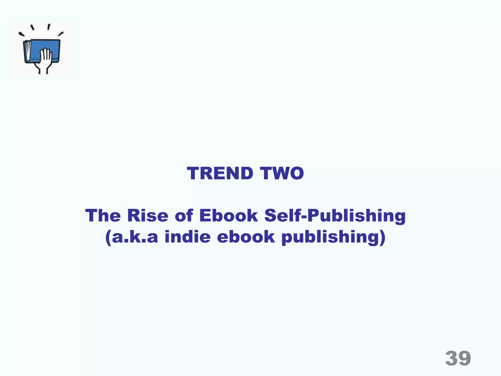 TREND TWO
The Rise of Ebook Self-Publishing
(a.k.a indie ebook publishing)
39
 
