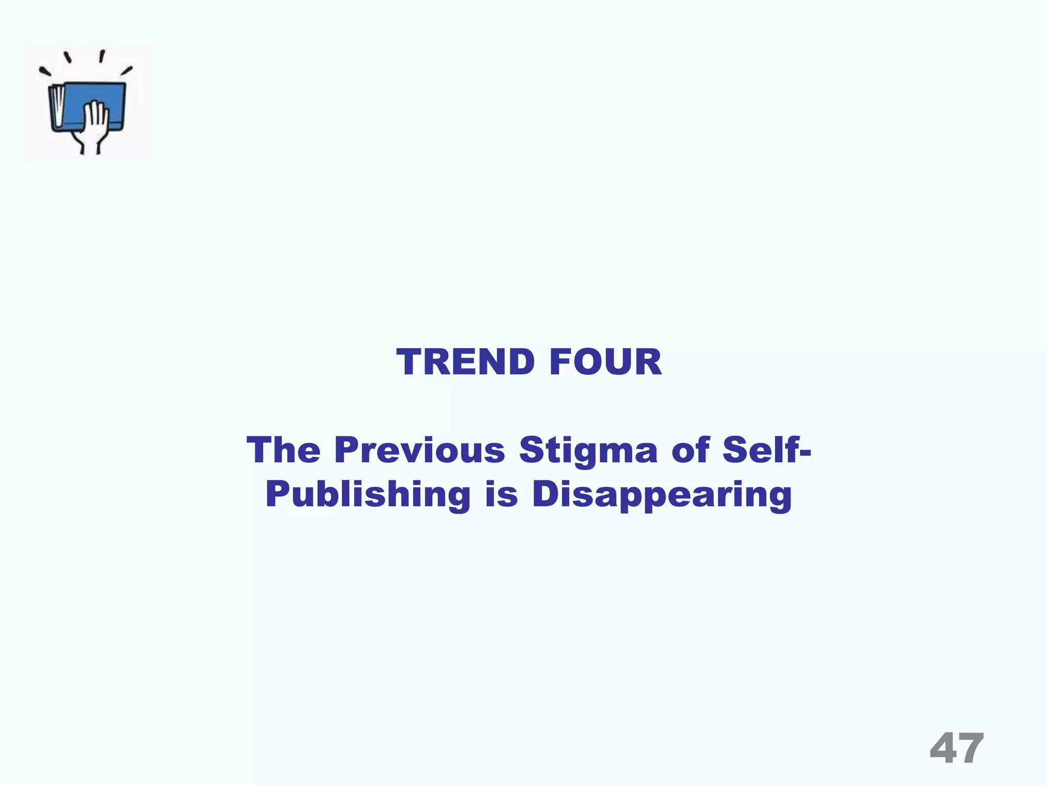 TREND FOUR
The Previous Stigma of Self-
Publishing is Disappearing
47
 