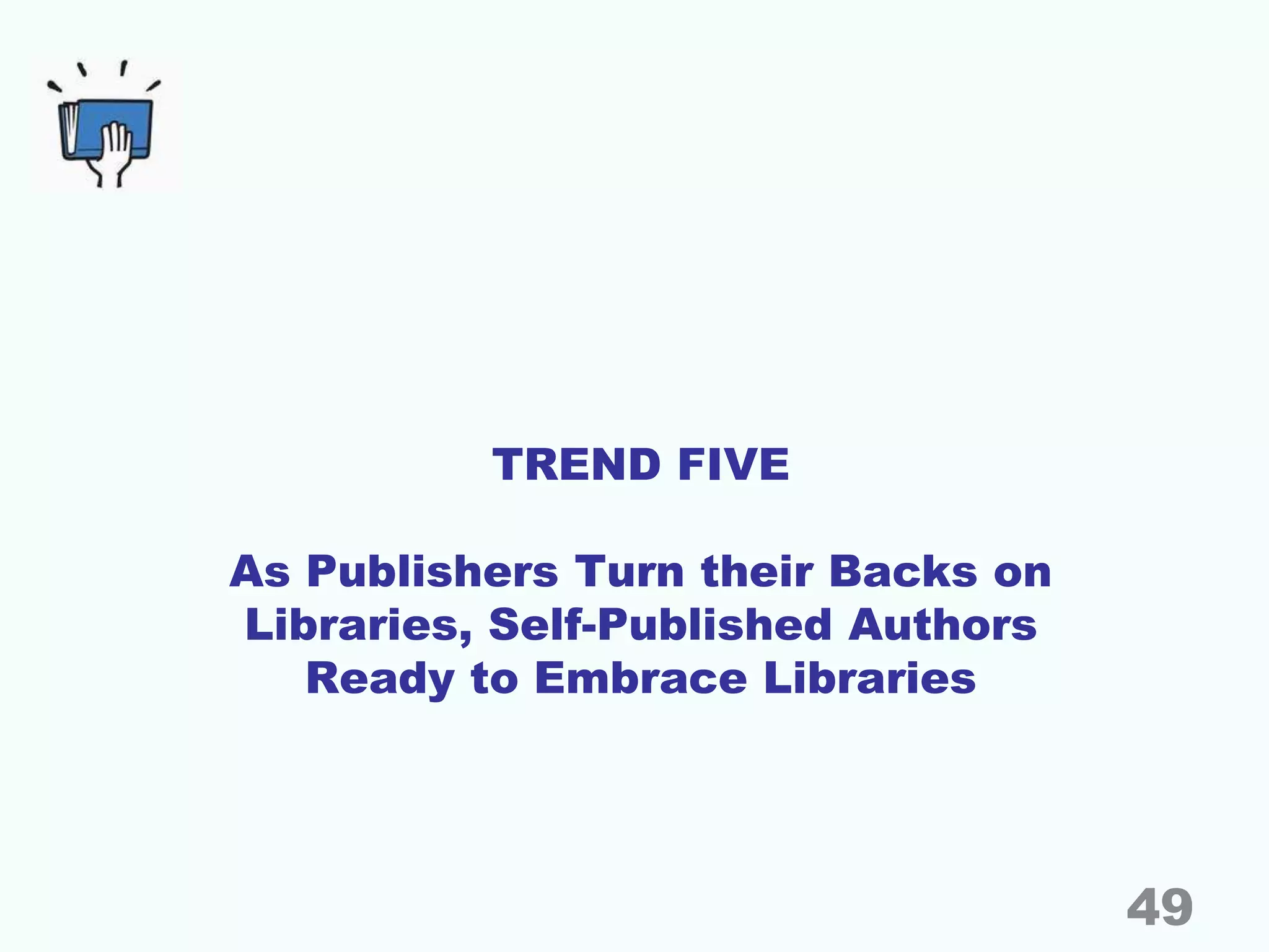 TREND FIVE
As Publishers Turn their Backs on
Libraries, Self-Published Authors
Ready to Embrace Libraries
49
 