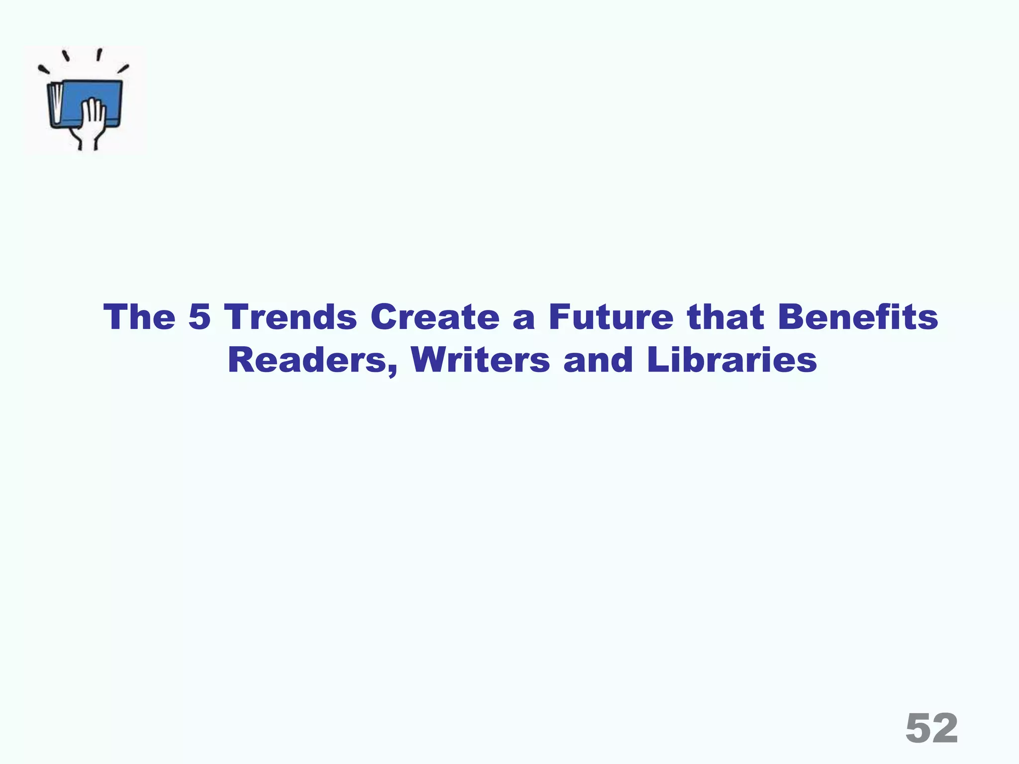 The 5 Trends Create a Future that Benefits
Readers, Writers and Libraries
52
 