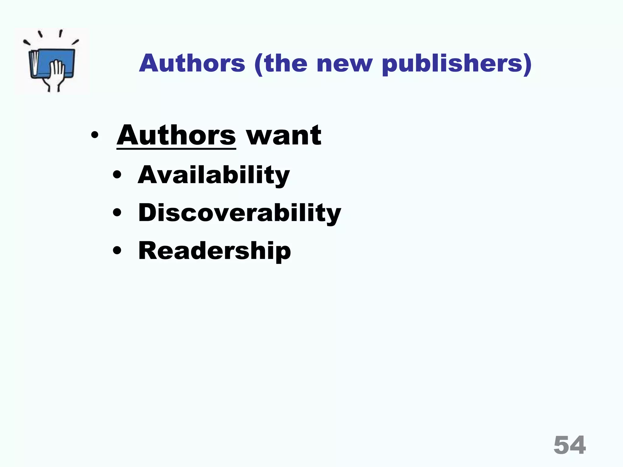 Authors (the new publishers)
• Authors want
• Availability
• Discoverability
• Readership
54
 