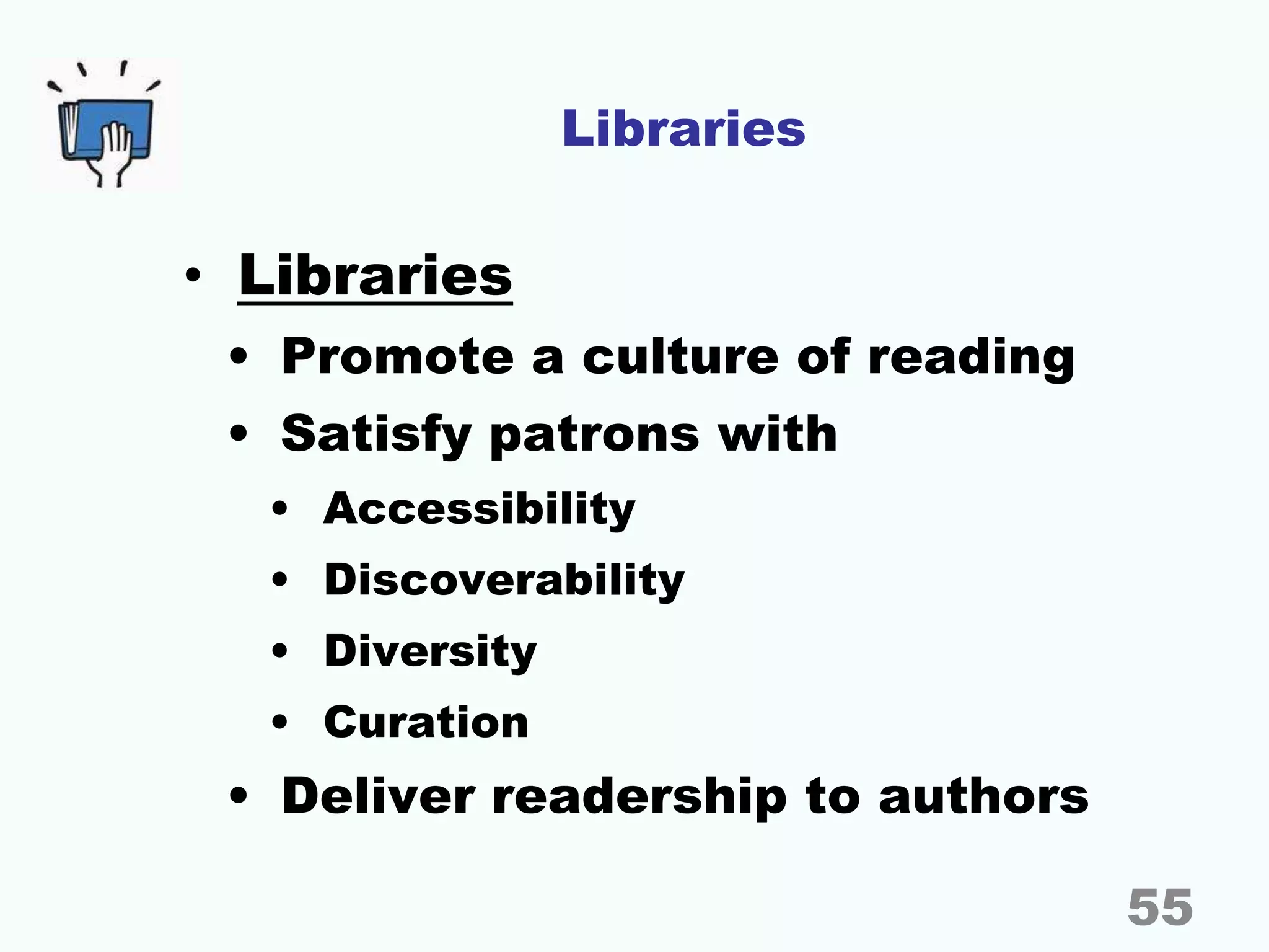 Libraries
• Libraries
• Promote a culture of reading
• Satisfy patrons with
• Accessibility
• Discoverability
• Diversity
• Curation
• Deliver readership to authors
55
 