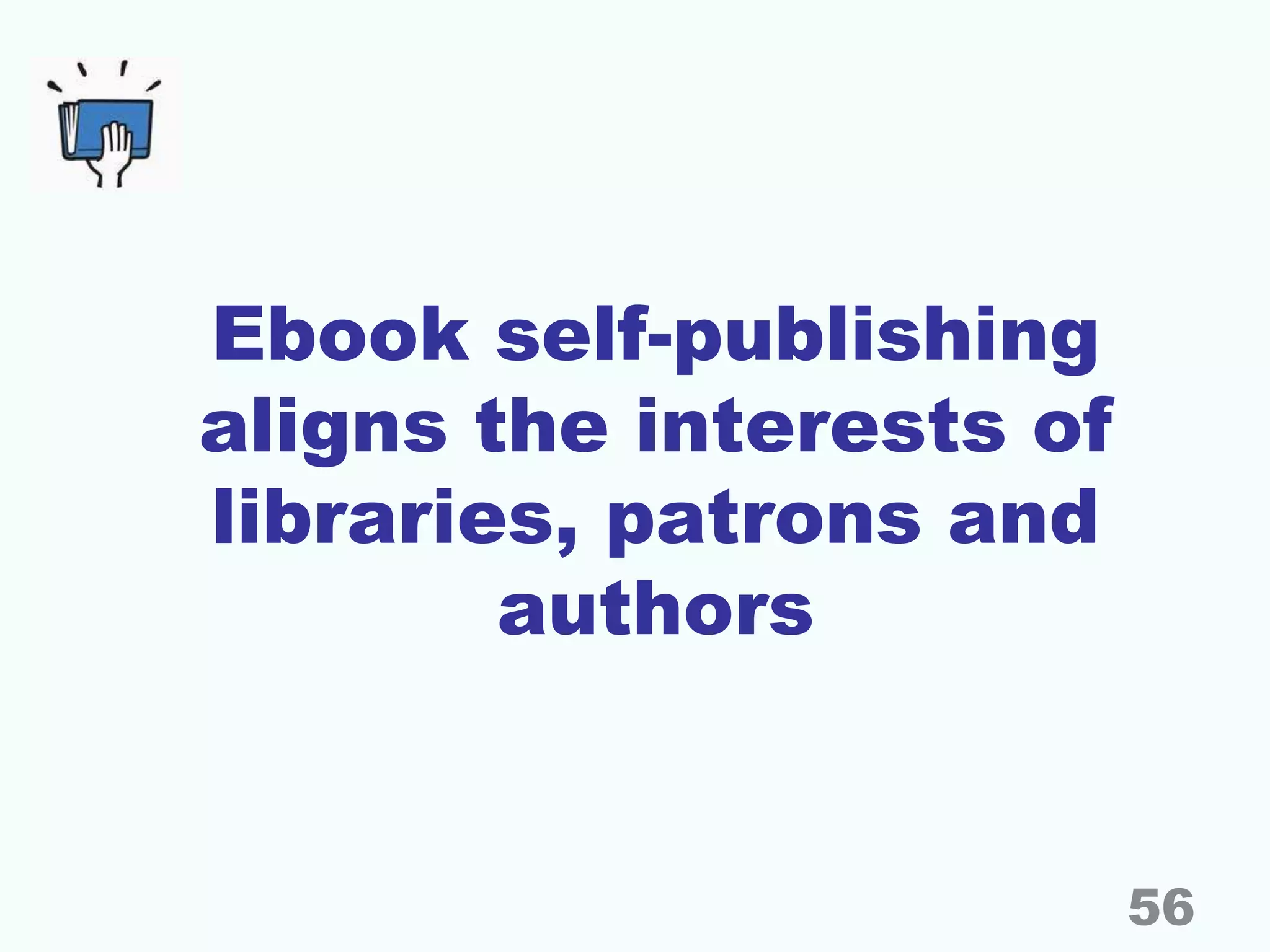 Ebook self-publishing
aligns the interests of
libraries, patrons and
authors
56
 