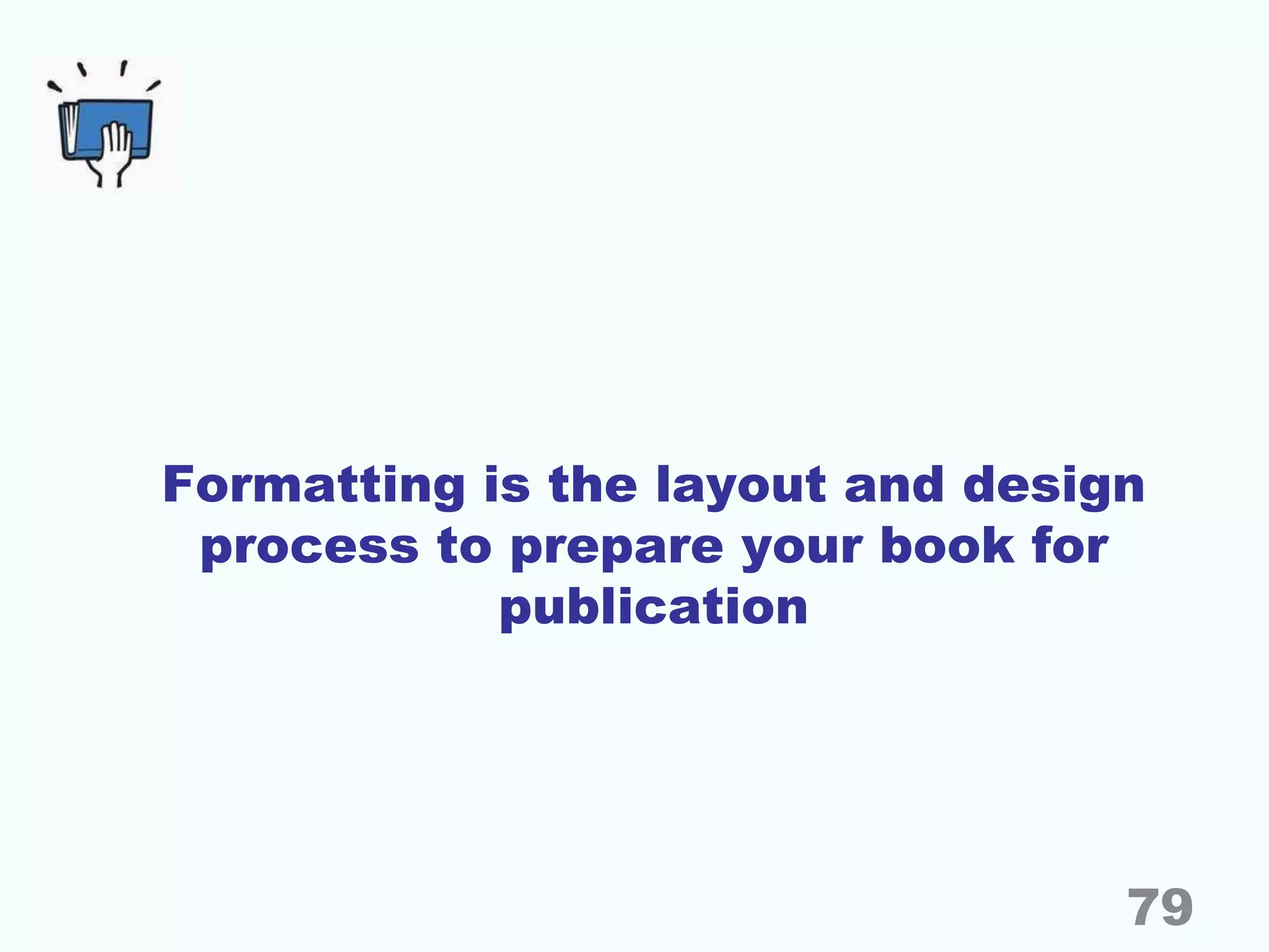 Formatting is the layout and design
process to prepare your book for
publication
79
 