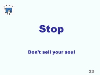 Stop
Don’t sell your soul
23
 