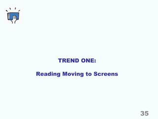 TREND ONE:
Reading Moving to Screens
35
 