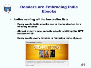 Readers are Embracing Indie
Ebooks
• Indies scaling all the bestseller lists
• Every week, indie ebooks are in the bestsel...