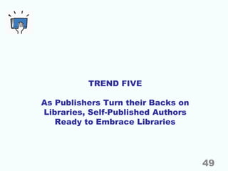 TREND FIVE
As Publishers Turn their Backs on
Libraries, Self-Published Authors
Ready to Embrace Libraries
49
 