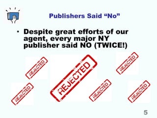 Publishers Said “No”
• Despite great efforts of our
agent, every major NY
publisher said NO (TWICE!)
5
 