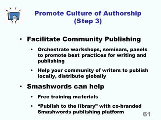 Promote Culture of Authorship
(Step 3)
• Facilitate Community Publishing
• Orchestrate workshops, seminars, panels
to prom...