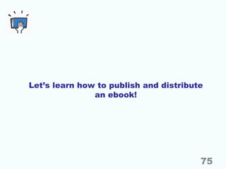 Let’s learn how to publish and distribute
an ebook!
75
 