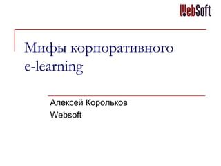 Мифы корпоративного
e-learning

   Алексей Корольков
   Websoft
 