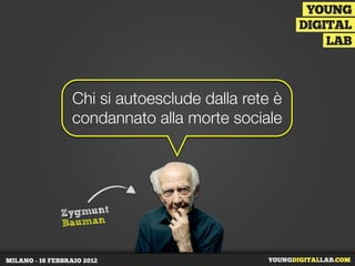Chi si autoesclude dalla rete è
condannato alla morte sociale
Zygmunt
Bauman