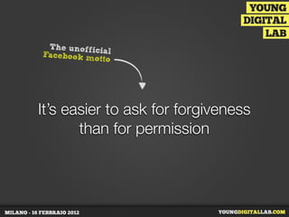 The unofficia
Facebook mo l
tto
It’s easier to ask for forgiveness
than for permission