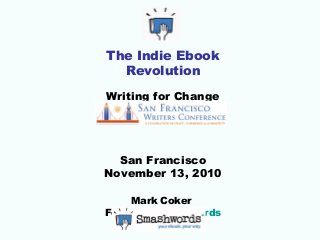The Indie Ebook
Revolution
Writing for Change
San Francisco
November 13, 2010
Mark Coker
Founder, Smashwords
 