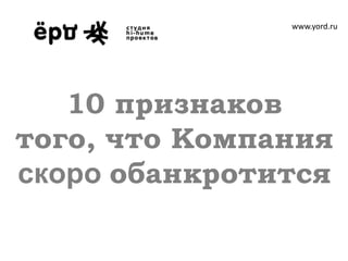 www.yord.ru




   10 признаков
того, что Компания
скоро обанкротится
 