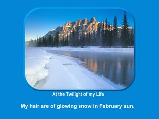 At the Twilight of my Life  My hair are of glowing snow in February sun. 
