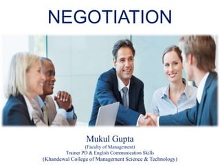 NEGOTIATION
Mukul Gupta
(Faculty of Management)
Trainer PD & English Communication Skills
(Khandewal College of Management Science & Technology)
 