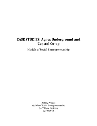 CASE STUDIES: Agnes Underground and
Central Co-op
Models of Social Entrepreneurship
Ashley Propes
Models of Social Entrepreneurship
Dr. Tiffany Espinosa
2/10/2014
 