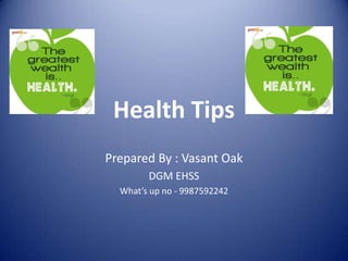 Health Tips
Prepared By : Vasant Oak
DGM EHSS
What’s up no - 9987592242