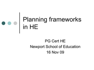 Planning frameworks
in HE

         PG Cert HE
  Newport School of Education
          16 Nov 09
 