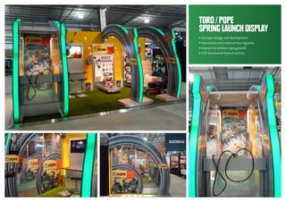 TORO/POPE
SPRINGLAUNCHDISPLAY
• Concept design and development
• Fabrication and national tour logistics
• Interactive product spray booth
• LED illuminated feature arches
 