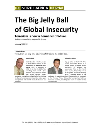 Tel: 508-981-6937 - Fax: 413-383-9817 - www.North-Africa.com - journal@north-africa.com
The Big Jelly Ball
of Global Insecurity
Terrorism is now a Permanent Fixture
By Arezki Daoud and Alessandro Bruno
January 9, 2010
The Authors:
The authors are long-time observers of Africa and the Middle East.
Arezki Daoud:
Arezki Daoud is a leading analyst
on North African affairs. He has
been editor of The North Africa
Journal since its inception in
1996. He is also the CEO of the
consulting firm North Africa
Advisors. The publication reaches
over 50,000 decision makers
worldwide. Having lived and worked in North Africa,
Mr. Daoud's analytical expertise on the region spans
from political and security issues to business and
economics.
Alessandro Bruno:
Deputy Editor of The North Africa
Journal Alessandro Bruno is a
leading analyst on MENA affairs,
specializing in security and
governance. Prior to The North
Africa Journal, Alessandro worked
in the global investment banking
sector. Extremely active in the
media and TV news, Alessandro is also quoted in the press such
as The Financial Times. Alessandro lived and worked in a
number of countries, including Libya where he worked for the
United Nations.
 