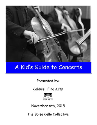 A Kid’s Guide to Concerts
Presented by:
Caldwell Fine Arts
November 6th, 2015
The Boise Cello Collective
 