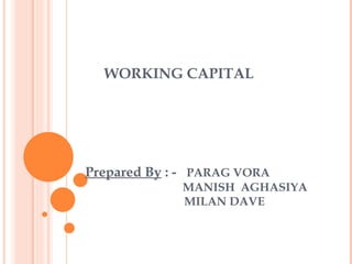 WORKING CAPITAL Prepared By  : -  PARAG VORA     MANISH  AGHASIYA    MILAN DAVE 