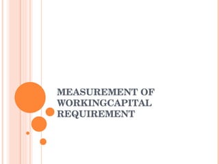 MEASUREMENT OF WORKINGCAPITAL REQUIREMENT 