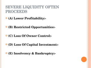 (A) Lower Profitability:-  (B) Restricted Opportunities:- (C) Loss Of Owner Control:-  (D) Loss Of Capital Investment:- (E) Insolvency & Bankruptcy:- SEVERE LIQUIDITY OFTEN PROCEEDS 
