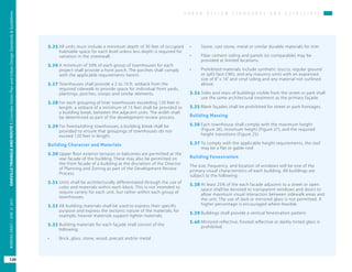 U R B A N D E S I G N S T A N D A R D S A N D G U I D E L I N E S
OAKVILLETRIANGLEANDROUTE1|CorridorVisionPlanandUrbanDesignStandards&Guidelines
120
WORKINGDRAFT/JUNE2015OAKVILLETRIANGLEANDROUTE1|CorridorVisionPlanandUrbanDesignStandards&Guidelines
120
WORKINGDRAFT/JUNE252015
5.25	All units must include a minimum depth of 30 feet of occupied
habitable space for each level unless less depth is required for
variation in the streetwall.
5.26	A minimum of 50% of each group of townhouses for each
project shall provide a front porch. The porches shall comply
with the applicable requirements herein.
5.27	Townhouses shall provide a 2 to 10 ft. setback from the
required sidewalk to provide space for individual front yards,
plantings, porches, stoops and similar elements.
5.28	For each grouping of liner townhouses exceeding 120 feet in
length, a setback of a minimum of 15 feet shall be provided or
a building break, between the adjacent units. The width shall
be determined as part of the development review process.
5.29	For freestandting townhouses, a building break shall be
provided to ensure that groupings of townhouses do not
exceed 120 feet in length.
Building Character and Materials
5.30	Upper floor exterior terraces or balconies are permitted at the
rear facade of the building. These may also be permitted on
the front facade of a building at the discretion of the Director
of Planning and Zoning as part of the Development Review
Process.
5.31	Units shall be architecturally differentiated through the use of
color and materials within each block. This is not intended to
require variety for each unit, but rather within each group of
townhouses.
5.32	All building materials shall be used to express their specific
purpose and express the tectonic nature of the materials; for
example, heavier materials support lighter materials.
5.33	Building materials for each façade shall consist of the
following:
•	 Brick, glass, stone, wood, precast and/or metal
•	 Stone, cast stone, metal or similar durable materials for trim
•	 Fiber cement siding and panels (or comparable) may be
provided at limited locations.
•	 Prohibited materials include synthetic stucco, regular ground
or split face CMU, and any masonry units with an expressed
size of 8” x 16” and vinyl siding and any material not outlined
above.
5.34	Sides and rears of buildings visible from the street or park shall
use the same architectural treatment as the primary façade.
5.35	Blank façades shall be prohibited for street or park frontages.
Building Massing
5.36	Each townhouse shall comply with the maximum height
(Figure 26), minimum height (Figure 27), and the required
height transitions (Figure 25).
5.37	To comply with the applicable height requirements, the roof
may be a flat or gable roof.
Building Fenestration
The size, frequency, and location of windows will be one of the
primary visual characteristics of each building. All buildings are
subject to the following:
5.38	At least 25% of the each facade adjacent to a street or open
space shall be devoted to transparent windows and doors to
allow maximum visual interaction between sidewalk areas and
the unit. The use of dark or mirrored glass is not permitted. A
higher percentage is encouraged where feasible
5.39	Buildings shall provide a vertical fenestration pattern.
5.40	Mirrored reflective, frosted reflective or darkly tinted glass is
prohibited.
 