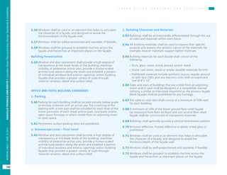 U R B A N D E S I G N S T A N D A R D S A N D G U I D E L I N E S
OAKVILLETRIANGLEANDROUTE1|CorridorVisionPlanandUrbanDesignStandards&Guidelines
122
WORKINGDRAFT/JUNE2015OAKVILLETRIANGLEANDROUTE1|CorridorVisionPlanandUrbanDesignStandards&Guidelines
122
WORKINGDRAFT/JUNE252015
5.56	Windows shall be used as an element that helps to articulate
the character of a façade, and designed to reveal the
thickness/depth of the façade wall.
5.57	Windows shall be well-proportioned and operable, if feasible.
5.58	Windows shall be grouped to establish rhythms across the
façade and hierarchies at important places on the façade.
Building Fenestration
5.59	Window and door placement shall provide a high degree of
transparency at the lower levels of the building, maximize
visibility of pedestrian active uses, provide a human-scaled
architectural pattern along the street and establish a pattern
of individual windows and exterior openings within building
façades that provides a greater variety of scale through
material variation, detail and surface relief.
OFFICE AND HOTEL BUILDING STANDARDS
1. Parking
5.60	Parking for each building shall be located entirely below grade
or entirely screened with an active use. The screening of the
parking with active uses shall be provided for each level of the
entire perimeter of each street and/or park, courtyard, and/or
open space frontage or where visible from an adjoining street
or open space.
5.61	Permanent surface parking lot(s) are prohibited.
2. Streetscape Level – First Level
5.62	Window and door placement shall provide a high degree of
transparency at the lower levels of the building, maximize
visibility of pedestrian active uses, provide a human-scaled
architectural pattern along the street and establish a pattern
of individual windows and exterior openings within building
façades that provides a greater variety of scale through
material variation, detail and surface relief.
3. Building Character and Materials
5.63	Buildings shall be architecturally differentiated through the use
of color and materials within each block.
5.64	All building materials shall be used to express their specific
purpose and express the tectonic nature of the materials; for
example, heavier materials support lighter materials.
5.65	Building materials for each façade shall consist of the
following:
•	 Brick, glass, stone, wood, precast and/or metal
•	 Stone, cast stone, metal or similar durable materials for trim
•	 Prohibited materials include synthetic stucco, regular ground
or split face CMU, and any masonry units with an expressed
size of 8” x 16”
5.66	Sides and rears of buildings that are visible from an adjoining
street and/or park shall be designed in a compatible manner
utilizing a similar architectural treatment as the primary façade.
Blank façades shall be prohibited for any frontage.
5.67	The solid to void ratio shall consist of a minimum of 50% void
for each building.
5.68	A minimum of 50% of the linear ground floor retail façade
(as measured from floor-to-floor) and any second floor retail
façade shall be constructed of transparent materials.
5.69	Buildings shall generally provide a vertical fenestration pattern.
5.70	Mirrored reflective, frosted reflective or darkly tinted glass is
prohibited.
5.71	Windows shall be used as an element that helps to articulate
the character of a façade, and designed to reveal the
thickness/depth of the façade wall.
5.72	Windows shall be well-proportioned and operable, if feasible.
5.73	Windows shall be grouped to establish rhythms across the
façade and hierarchies at important places on the façade.
 