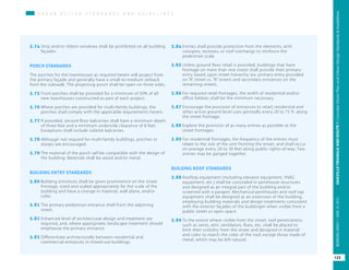 U R B A N D E S I G N S T A N D A R D S A N D G U I D E L I N E S
5.74	Strip and/or ribbon windows shall be prohibited on all building
façades.
PORCH STANDARDS
The porches for the townhouses as required herein will project from
the primary façade and generally have a small-to-medium setback
from the sidewalk. The projecting porch shall be open on three sides.
5.75	Front porches shall be provided for a minimum of 50% of all
new townhouses constructed as part of each project.
5.76	Where porches are provided for multi-family buildings, the
porches shall comply with the applicable requirements herein.
5.77	If provided, second floor balconies shall have a minimum depth
of three feet and a minimum underside clearance of 8 feet.
Exceptions shall include Juliette balconies.
5.78	Although not requied for multi-family buildings, porches or
stoops are encouraged.
5.79	The material of the porch sall be compatible with the design of
the building. Materials shall be wood and/or metal.
BUILDING ENTRY STANDARDS
5.80	Building entrances shall be given prominence on the street
frontage, sized and scaled appropriately for the scale of the
building and have a change in material, wall plane, and/or
color.
5.81	The primary pedestrian entrance shall front the adjoining
street.
5.82	Enhanced level of architectural design and treatment are
required, and, where appropriate, landscape treatment should
emphasize the primary entrance.
5.83	Differentiate architecturally between residential and
commercial entrances in mixed-use buildings.
5.84	Entries shall provide protection from the elements, with
canopies, recesses, or roof overhangs to reinforce the
pedestrian scale.
5.85	Unless ground floor retail is provided, buildings that have
frontage on more than one street shall provide their primary
entry based upon street hierarchy (ex: primary entry provided
on “A” street vs. “B” street) and secondary entrances on the
remaining streets.
5.86	For required retail frontages, the width of residential and/or
office lobbies shall be the minimum necessary.
5.87	Encourage the provision of entrances to retail, residential and
other active ground level uses genreally every 20 to 75 ft. along
the street frontage.
5.88	Explore the provision of as many entries as possible at the
street frontages.
5.89	For residential frontages, the frequency of the entries must
relate to the size of the unit fronting the street, and shall occur
on average every 20 to 30 feet along public rights-of-way. Two
entries may be ganged together.
BUILDING ROOF STANDARDS
5.88	Rooftop equipment (including elevator equipment, HVAC
equipment, etc.) shall be concealed in penthouse structures
and designed as an integral part of the building and/or
screened with a parapet. Mechanical penthouses and roof top
equipment shall be designed as an extension of the building,
employing building materials and design treatments consistent
with the exterior façades of the buildingm when visible from a
public street or open space.
5.89	To the extent where visible from the street, roof penetrations
such as vents, attic ventilators, flues, etc. shall be placed to
limit their visibility from the street and designed in material
and color to match the color of the roof, except those made of
metal, which may be left natural.
123
OAKVILLETRIANGLEANDROUTE1|CorridorVisionPlanandUrbanDesignStandards&GuidelinesWORKINGDRAFT/JUNE2015OAKVILLETRIANGLEANDROUTE1|CorridorVisionPlanandUrbanDesignStandards&GuidelinesWORKINGDRAFT/JUNE252015
123
OAKVILLETRIANGLEANDROUTE1|CorridorVisionPlanandUrbanDesignStandards&GuidelinesWORKINGDRAFT/JUNE252015
 