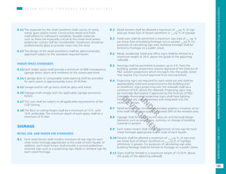 U R B A N D E S I G N S T A N D A R D S A N D G U I D E L I N E S
6.11	The materials for the retail storefront shall consist of stone,
metal, glass and/or wood. Construction detail and finish
shall adhere to craftsman’s standards. Durable materials
such as these are especially critical at the street level where
pedestrian contact will be considerable. Storefronts should be
predominantly glass to provide views into the store.
6.12	The design of the retail storefronts shall be administratively
approved subject to the standards required herein.
MAKER SPACE STANDARDS
6.13	Each maker space shall provide a minimum of 40% transparency
(garage doors, doors and windows) at the streetscape level.
6.14	A garage door or comparable sized opening shall be provided
for each space or approximately every 20-30 feet.
6.15	Garage and/or roll up doors shall be glass and metal.
6.16	Signage shall comply with the applicable signage provisions
herein.
6.17	The uses shall be subject to all applicable requirements of the
CDD zoning.
6.18	The floor to ceiling height shall be a minimum of 15 ft., with
18 ft. preferable. The minimum depth of each space shall be a
minimum of 35 feet.
SIGNAGE
RETAIL USE AND MAKER USE STANDARDS
8.1	 Each retail tenant shall install a minimum of one sign for each
retail street frontage appropriate to the scale of each façade. In
addition, each retail tenant shall provide a second pedestrian-
oriented sign such as a projecting sign, blade or window sign for
each street frontage.
8.2	 Retail tenants shall be allowed a maximum of __sq. ft. of sign
area per linear foot of tenant storefront or __sq. ft. of signage.
8.3	 Hotel uses shall be permitted a maximum sign area of __ sq. ft.
per linear foot of building frontage not to exceed __sq. ft. For
purposes of calculating sign area, building frontage shall be
limited to frontage on a public street.
8.4	 Retail, residential, hotel and office signs shall be limited to a
maximum height of 20 ft. above the grade of the adjoining
sidewalk.
8.5	 Awnings shall be permitted to project up to 4 ft. from the
building; greater projections require approval of the Director of
P&Z. Greater projections which encroach into the public street
may require City Council approval of an encroachment.
8.6	 Projecting signs are required for each retail use and shall be
appropriately sized and proportional to the building and/
or storefront. Signs projecting over the sidewalk shall be a
minimum of 8 ft. above the sidewalk. Projecting signs may
be internally illuminated if approved by the Director of P&Z.
Externally illuminated projecting signs shall have lighting
fixtures that are complementary and integrated into the
storefront design.
8.7	 Retail tenants may incorporate window graphics; however, at no
time shall the window graphics exceed 20% of the window area.
8.8	 Signage shall be located to not obscure architectural design
elements such as projections, cornices, or change of building
material or pattern.
8.9	 Each maker tenant shall install a minimum of one sign for each
street frontage appropriate to the scale of each façade.
8.10	Tenants shall be allowed a maximum of ___sq. ft. of sign area
per linear foot of tenant storefront or ___sq. ft. of signage,
whichever is greater. For purposes of calculating sign area,
building frontage shall be limited to frontage on a public street.
8.11	Signs shall be limited to a maximum height of 15-20 ft. above
the grade of the adjoining sidewalk.
UNDER
DEVELO
PM
ENT
125
OAKVILLETRIANGLEANDROUTE1|CorridorVisionPlanandUrbanDesignStandards&GuidelinesWORKINGDRAFT/JUNE2015OAKVILLETRIANGLEANDROUTE1|CorridorVisionPlanandUrbanDesignStandards&GuidelinesWORKINGDRAFT/JUNE252015
125
OAKVILLETRIANGLEANDROUTE1|CorridorVisionPlanandUrbanDesignStandards&GuidelinesWORKINGDRAFT/JUNE252015
 