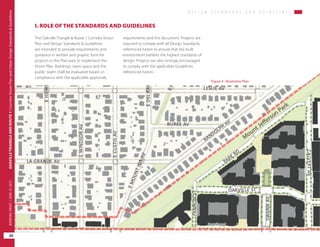 Figure 4 : Illustrative Plan
D E S I G N S T A N D A R D S A N D G U I D E L I N E S
OAKVILLETRIANGLEANDROUTE1|CorridorVisionPlanandUrbanDesignStandards&Guidelines
20
WORKINGDRAFT/JUNE2015OAKVILLETRIANGLEANDROUTE1|CorridorVisionPlanandUrbanDesignStandards&Guidelines
20
WORKINGDRAFT/JUNE252015
D E S I G N S T A N D A R D S A N D G U I D E L I N E S
The Oakville Triangle & Route 1 Corridor Vision
Plan and Design Standards & Guidelines
are intended to provide requirements and
guidance in written and graphic form for
projects in the Plan area to implement the
Vision Plan. Buildings, open space and the
public realm shall be evaluated based on
compliance with the applicable approvals,
I. ROLE OF THE STANDARDS AND GUIDELINES
requirements and this document. Projects are
required to comply with all Design Standards
referenced herein to ensure that the built
environment exhibits the highest standards of
design. Projects are also strongly encouraged
to comply with the applicable Guidelines
referenced herein.
 