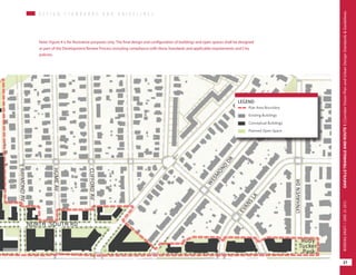 Note: Figure 4 is for illustrative purposes only. The final design and configuration of buildings and open spaces shall be designed
as part of the Development Review Process including compliance with these Standards and applicable requirements and City
policies.
Plan Area Boundary
LEGEND
Existing Buildings
Conceptual Buildings
Planned Open Space
D E S I G N S T A N D A R D S A N D G U I D E L I N E SD E S I G N S T A N D A R D S A N D G U I D E L I N E S
21
OAKVILLETRIANGLEANDROUTE1|CorridorVisionPlanandUrbanDesignStandards&GuidelinesWORKINGDRAFT/JUNE2015
21
OAKVILLETRIANGLEANDROUTE1|CorridorVisionPlanandUrbanDesignStandards&GuidelinesWORKINGDRAFT/JUNE252015
 