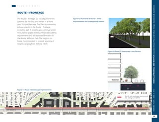 Figure15: Illustrative of Route 1 Street
Improvements and Underground Utilities
Figure16: Route 1 Streetscape Cross-Section
P L A N D I S T R I C T S
The Route 1 frontage is a visually prominent
gateway for the City, and serves as a “front
door” for the Plan area. The Plan recommends
enhancements to the Route 1 frontage,
including a 25 ft. streetscape, continual street
trees, below grade utilities, enhanced building
requirements and an improved entrance to
the Mount Jefferson Park. The heights on
Route 1 are intended to provide a variety of
heights ranging from 45 ft. to 100 ft.
ROUTE 1 FRONTAGE
Figure 17: Route 1 Streetscape Improvements
Area for new streetscape improvements
and underground utilities
35
OAKVILLETRIANGLEANDROUTE1|CorridorVisionPlanandUrbanDesignStandards&GuidelinesWORKINGDRAFT/JUNE252015
 