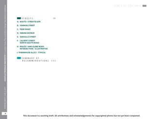 S T R E E T S	 99
A. 	ROUTE 1 STREETSCAPE 	
B. 	 FANNON STREET	
C. 	 PARK ROAD	
D.	 SWANN AVENUE	
E. 	 OAKVILLE STREET 	
F. 	 CALVERT STREET	 	
NORTH-SOUTH ROAD
H.	 ROUTE 1 AND GLEBE ROAD
INTERSECTION – ILLUSTRATIVE
I. TOWNHOUSE ALLEY - TYPICAL	
S U M M A R Y O F
R E C O M M E N D A T I O N S 	 1 1 3
This document is a working draft. All attributions and acknowledgements for copyrighted photos has not yet been completed.
T A B L E O F C O N T E N T S
OAKVILLETRIANGLEANDROUTE1|CorridorVisionPlanandUrbanDesignStandards&Guidelines
4
WORKINGDRAFT/JUNE252015
 